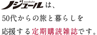 ノジュールは、50代からの旅と暮らしを応援する定期購読雑誌です。