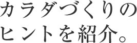 カラダづくりのヒントを紹介。